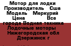 Мотор для лодки › Производитель ­ Сша › Модель ­ Меркурий › Цена ­ 58 000 - Все города Водная техника » Лодочные моторы   . Нижегородская обл.,Дзержинск г.